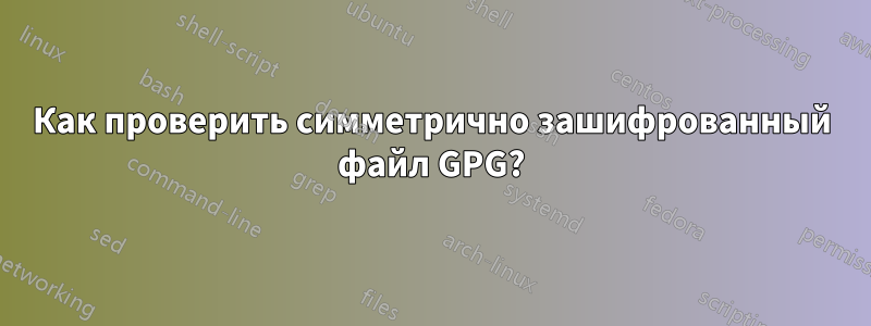 Как проверить симметрично зашифрованный файл GPG?