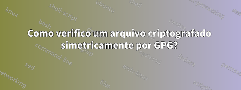 Como verifico um arquivo criptografado simetricamente por GPG?