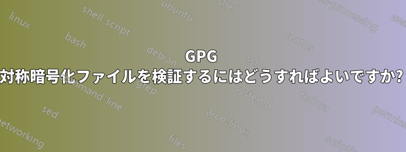 GPG 対称暗号化ファイルを検証するにはどうすればよいですか?