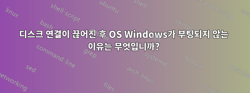 디스크 연결이 끊어진 후 OS Windows가 부팅되지 않는 이유는 무엇입니까?