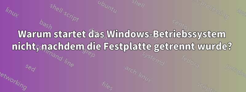 Warum startet das Windows-Betriebssystem nicht, nachdem die Festplatte getrennt wurde?