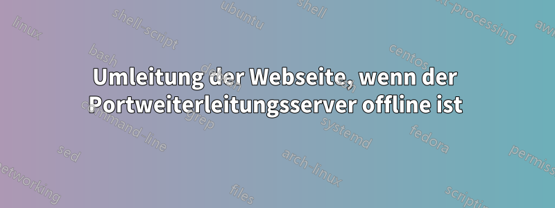 Umleitung der Webseite, wenn der Portweiterleitungsserver offline ist