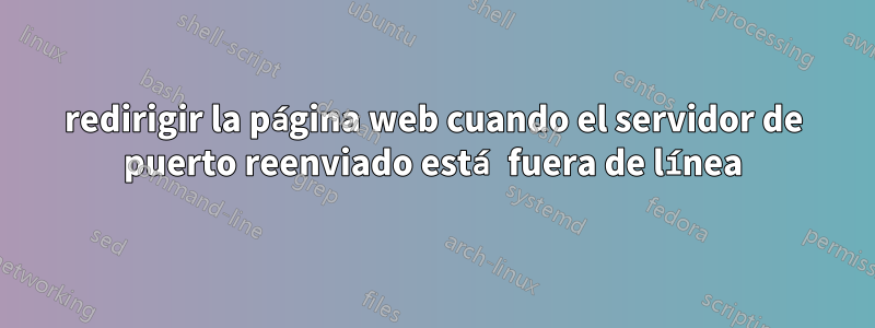 redirigir la página web cuando el servidor de puerto reenviado está fuera de línea