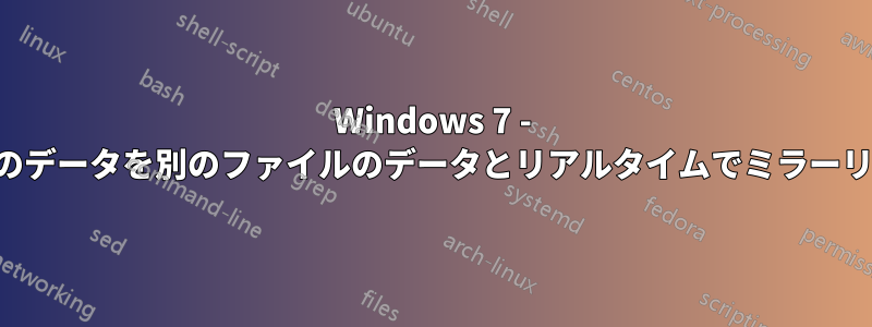 Windows 7 - あるファイルのデータを別のファイルのデータとリアルタイムでミラーリングする方法