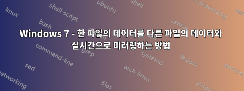 Windows 7 - 한 파일의 데이터를 다른 파일의 데이터와 실시간으로 미러링하는 방법