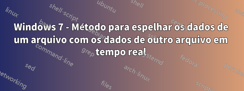 Windows 7 - Método para espelhar os dados de um arquivo com os dados de outro arquivo em tempo real