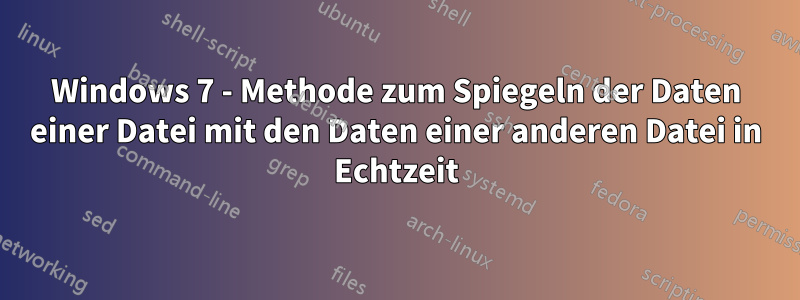 Windows 7 - Methode zum Spiegeln der Daten einer Datei mit den Daten einer anderen Datei in Echtzeit