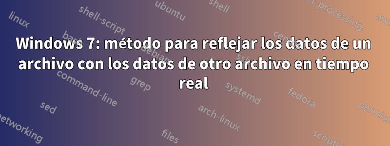 Windows 7: método para reflejar los datos de un archivo con los datos de otro archivo en tiempo real