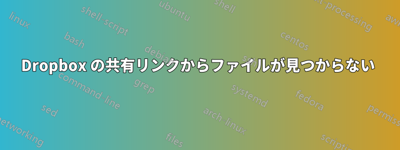 Dropbox の共有リンクからファイルが見つからない