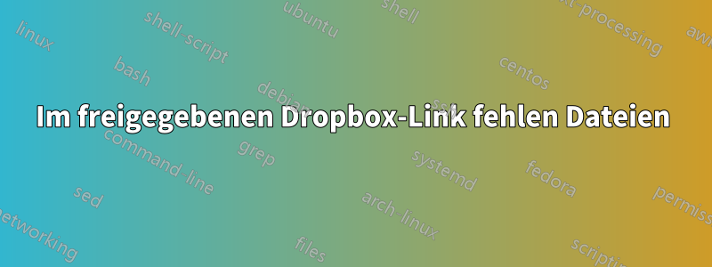 Im freigegebenen Dropbox-Link fehlen Dateien