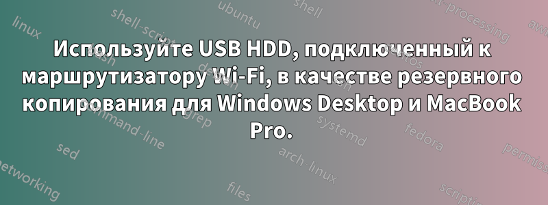 Используйте USB HDD, подключенный к маршрутизатору Wi-Fi, в качестве резервного копирования для Windows Desktop и MacBook Pro.