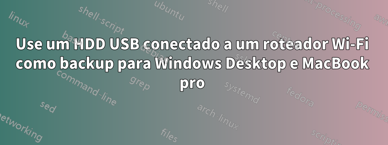 Use um HDD USB conectado a um roteador Wi-Fi como backup para Windows Desktop e MacBook pro