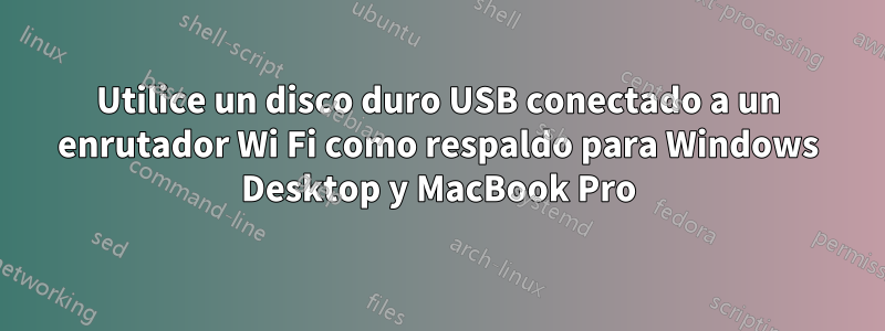 Utilice un disco duro USB conectado a un enrutador Wi Fi como respaldo para Windows Desktop y MacBook Pro