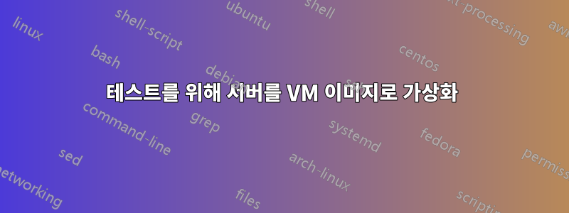 테스트를 위해 서버를 VM 이미지로 가상화