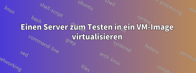 Einen Server zum Testen in ein VM-Image virtualisieren