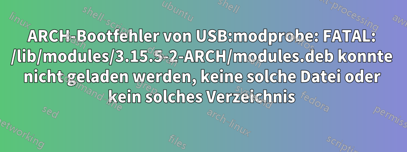 ARCH-Bootfehler von USB:modprobe: FATAL: /lib/modules/3.15.5-2-ARCH/modules.deb konnte nicht geladen werden, keine solche Datei oder kein solches Verzeichnis