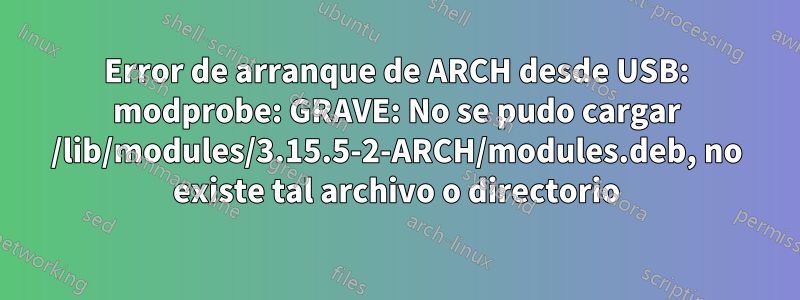 Error de arranque de ARCH desde USB: modprobe: GRAVE: No se pudo cargar /lib/modules/3.15.5-2-ARCH/modules.deb, no existe tal archivo o directorio