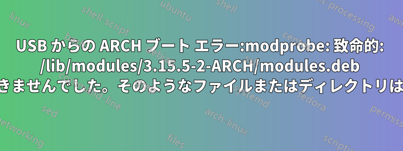 USB からの ARCH ブート エラー:modprobe: 致命的: /lib/modules/3.15.5-2-ARCH/modules.deb をロードできませんでした。そのようなファイルまたはディレクトリはありません