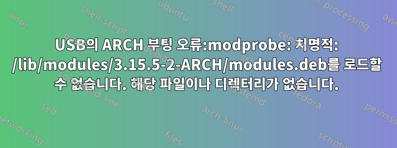 USB의 ARCH 부팅 오류:modprobe: 치명적: /lib/modules/3.15.5-2-ARCH/modules.deb를 로드할 수 없습니다. 해당 파일이나 디렉터리가 없습니다.