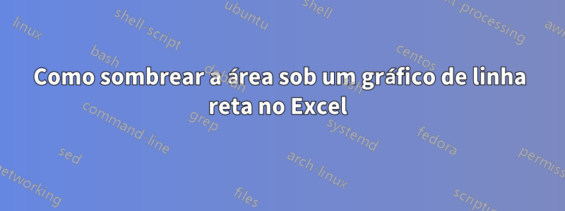 Como sombrear a área sob um gráfico de linha reta no Excel 