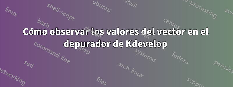 Cómo observar los valores del vector en el depurador de Kdevelop