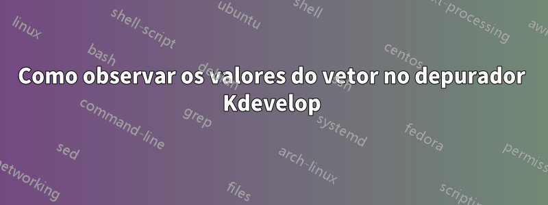 Como observar os valores do vetor no depurador Kdevelop