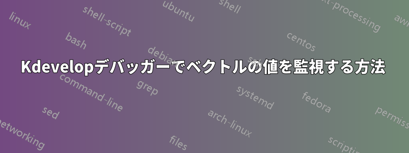 Kdevelopデバッガーでベクトルの値を監視する方法