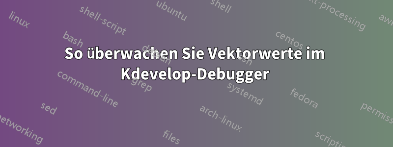 So überwachen Sie Vektorwerte im Kdevelop-Debugger