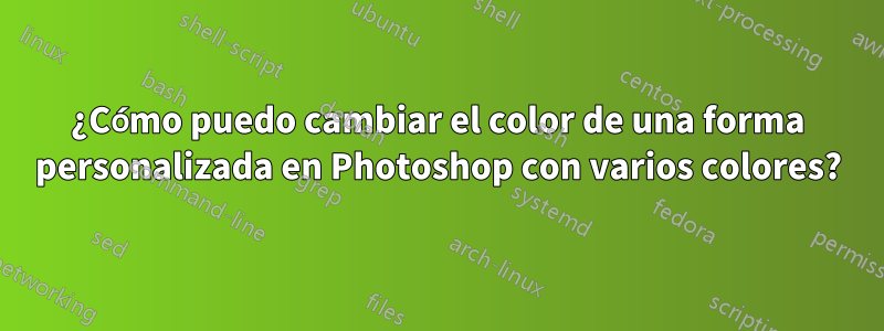 ¿Cómo puedo cambiar el color de una forma personalizada en Photoshop con varios colores?