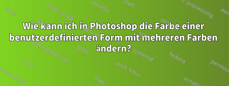 Wie kann ich in Photoshop die Farbe einer benutzerdefinierten Form mit mehreren Farben ändern?