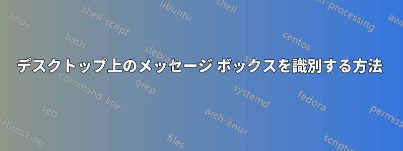 デスクトップ上のメッセージ ボックスを識別する方法