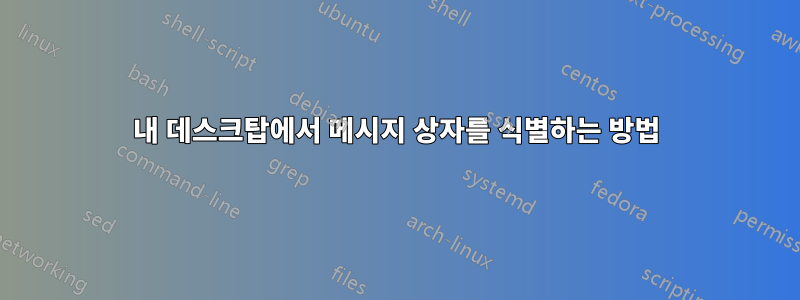 내 데스크탑에서 메시지 상자를 식별하는 방법