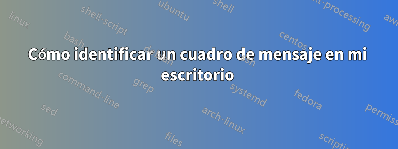 Cómo identificar un cuadro de mensaje en mi escritorio