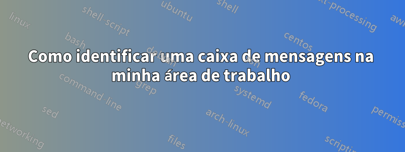 Como identificar uma caixa de mensagens na minha área de trabalho