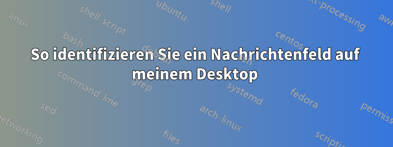 So identifizieren Sie ein Nachrichtenfeld auf meinem Desktop