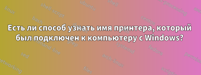 Есть ли способ узнать имя принтера, который был подключен к компьютеру с Windows?