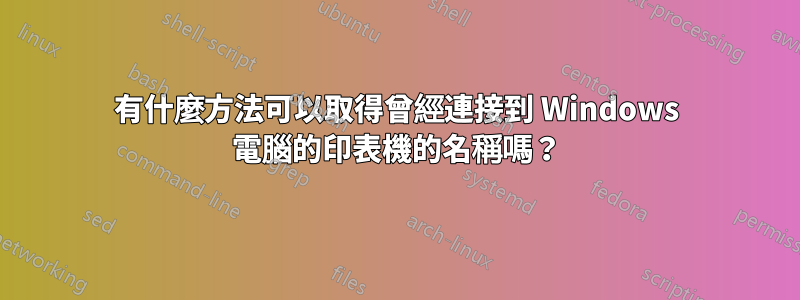 有什麼方法可以取得曾經連接到 Windows 電腦的印表機的名稱嗎？