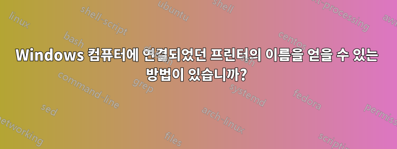 Windows 컴퓨터에 연결되었던 프린터의 이름을 얻을 수 있는 방법이 있습니까?