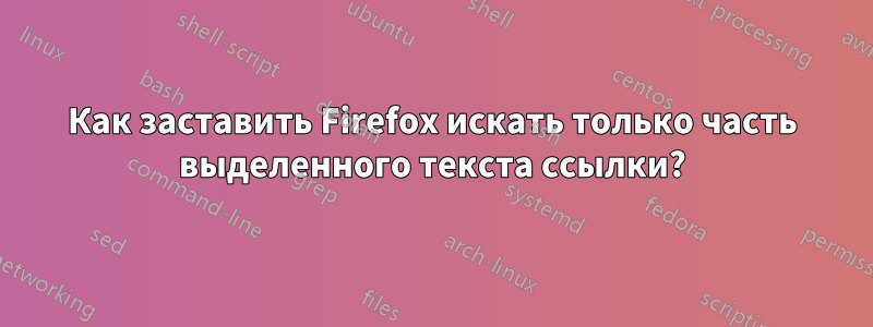 Как заставить Firefox искать только часть выделенного текста ссылки?