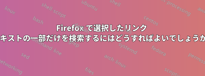 Firefox で選択したリンク テキストの一部だけを検索するにはどうすればよいでしょうか?