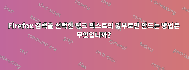 Firefox 검색을 선택한 링크 텍스트의 일부로만 만드는 방법은 무엇입니까?