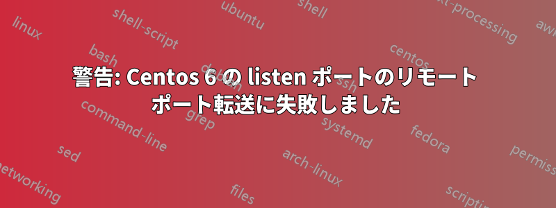 警告: Centos 6 の listen ポートのリモート ポート転送に失敗しました