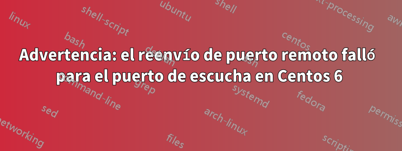 Advertencia: el reenvío de puerto remoto falló para el puerto de escucha en Centos 6