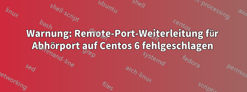 Warnung: Remote-Port-Weiterleitung für Abhörport auf Centos 6 fehlgeschlagen