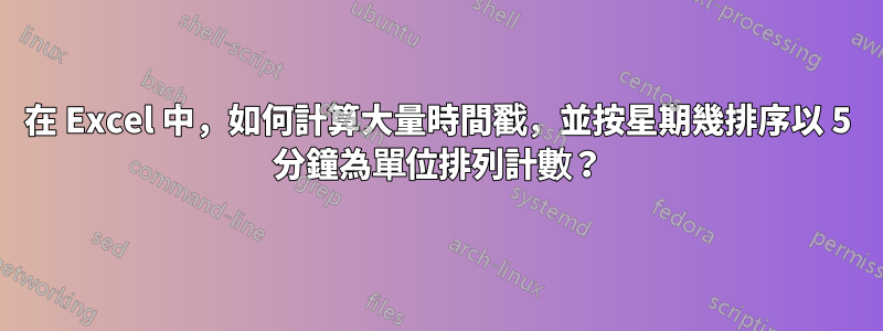 在 Excel 中，如何計算大量時間戳，並按星期幾排序以 5 分鐘為單位排列計數？