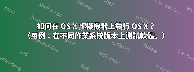 如何在 OS X 虛擬機器上執行 OS X？ （用例：在不同作業系統版本上測試軟體。）