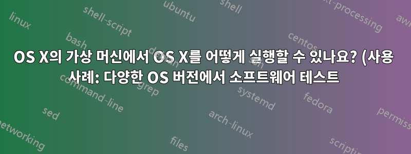 OS X의 가상 머신에서 OS X를 어떻게 실행할 수 있나요? (사용 사례: 다양한 OS 버전에서 소프트웨어 테스트)