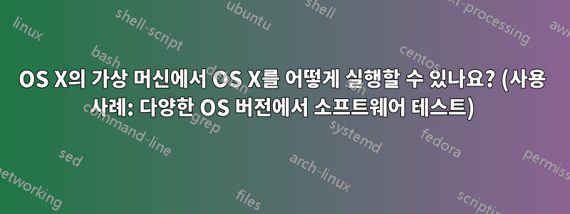 OS X의 가상 머신에서 OS X를 어떻게 실행할 수 있나요? (사용 사례: 다양한 OS 버전에서 소프트웨어 테스트)