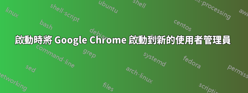 啟動時將 Google Chrome 啟動到新的使用者管理員