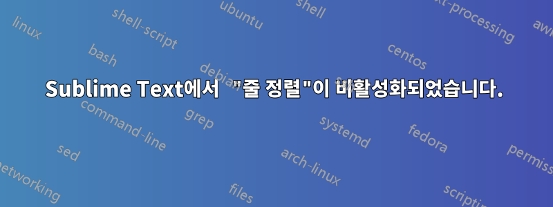 Sublime Text에서 "줄 정렬"이 비활성화되었습니다.